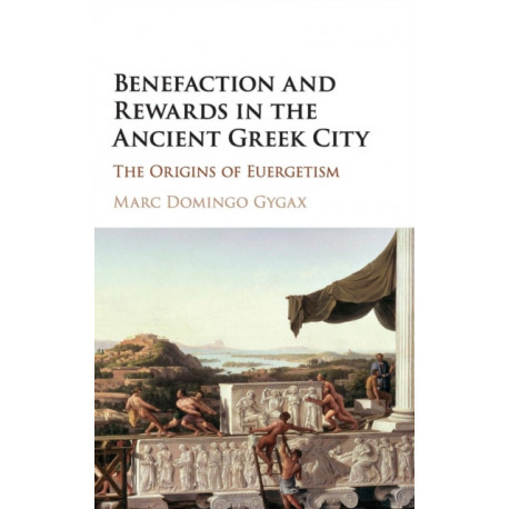 Benefaction and Rewards in the Ancient Greek City: The Origins of Euergetism