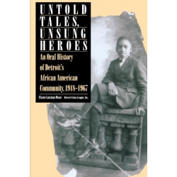 Untold Tales, Unsung Heroes: Oral History of Detroit's African-American Community, 1918-67