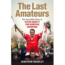 The Last Amateurs: The Incredible Story of Ulster Rugby’s 1999 European Champions