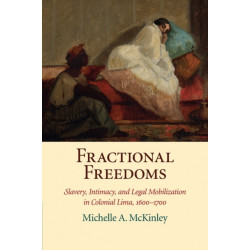 Fractional Freedoms: Slavery, Intimacy, and Legal Mobilization in Colonial Lima, 1600–1700
