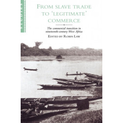 From Slave Trade to 'Legitimate' Commerce: The Commercial Transition in Nineteenth-Century West Africa