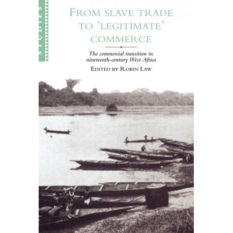 From Slave Trade to 'Legitimate' Commerce: The Commercial Transition in Nineteenth-Century West Africa