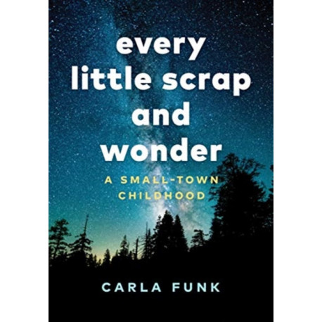 Every Little Scrap and Wonder: A Small-Town Childhood