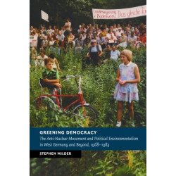 Greening Democracy: The Anti-Nuclear Movement and Political Environmentalism in West Germany and Beyond, 1968–1983