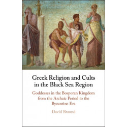 Greek Religion and Cults in the Black Sea Region: Goddesses in the Bosporan Kingdom from the Archaic Period to the Byzantine Era
