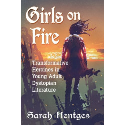 Girls on Fire: Transformative Heroines in Young Adult Dystopian Literature