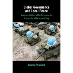 Global Governance and Local Peace: Accountability and Performance in International Peacebuilding