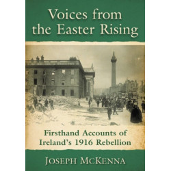 Voices from the Easter Rising: Firsthand Accounts of Ireland's 1916 Rebellion