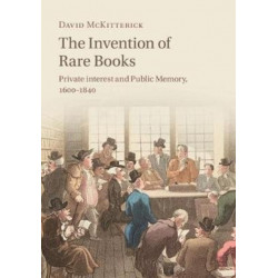 The Invention of Rare Books: Private Interest and Public Memory, 1600–1840