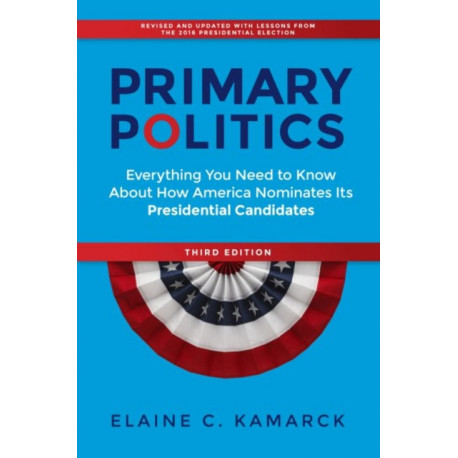 Primary Politics: Everything You Need to Know about How America Nominates Its Presidential Candidates