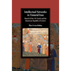 Intellectual Networks in Timurid Iran: Sharaf al-Din ‘Ali Yazdi and the Islamicate Republic of Letters