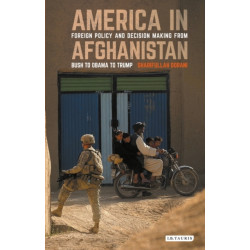 America in Afghanistan: Foreign Policy and Decision Making From Bush to Obama to Trump
