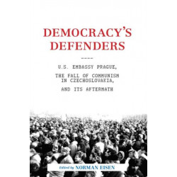 Democracy's Defenders: U.S. Embassy Prague, the Fall of Communism in Czechoslovakia, and Its Aftermath