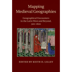 Mapping Medieval Geographies: Geographical Encounters in the Latin West and Beyond, 300-1600