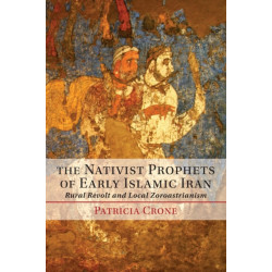 The Nativist Prophets of Early Islamic Iran: Rural Revolt and Local Zoroastrianism