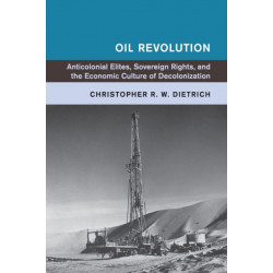 Oil Revolution: Anticolonial Elites, Sovereign Rights, and the Economic Culture of Decolonization