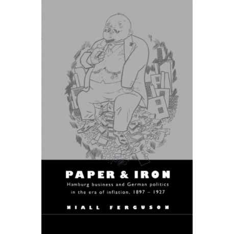 Paper and Iron: Hamburg Business and German Politics in the Era of Inflation, 1897–1927