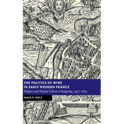 The Politics of Wine in Early Modern France: Religion and Popular Culture in Burgundy, 1477–1630