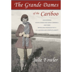 The Grande Dames of the Cariboo: Discovering Vivien Cowan & Sonia Cornwall & their Intriguing Friendship with A Y Jackson & Joe Plaskett
