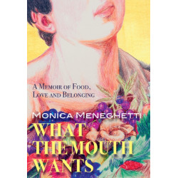 What the Mouth Wants: A Memoir of Food, Love & Belonging