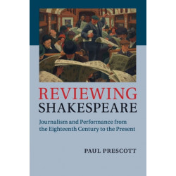 Reviewing Shakespeare: Journalism and Performance from the Eighteenth Century to the Present