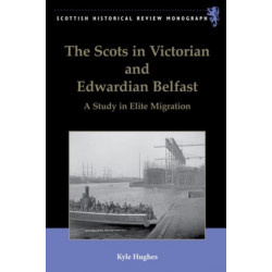 The Scots in Victorian and Edwardian Belfast: A Study in Elite Migration