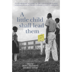 A Little Child Shall Lead Them: A Documentary Account of the Struggle for School Desegregation in Prince Edward County, Virginia