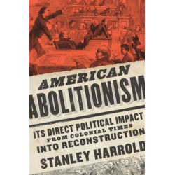 American Abolitionism: Its Direct Political Impact from Colonial Times Into Reconstruction
