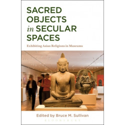 Sacred Objects in Secular Spaces: Exhibiting Asian Religions in Museums