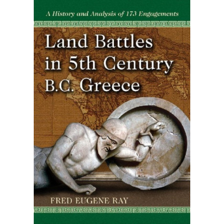Land Battles in 5th Century BC Greece: A History and Analysis of 173 Engagements