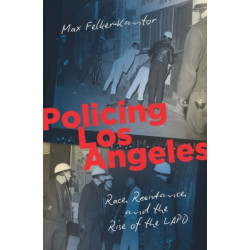Policing Los Angeles: Race, Resistance, and the Rise of the LAPD
