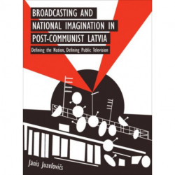 Broadcasting and National Imagination in Post-Communist Latvia: Defining the Nation, Defining Public Television