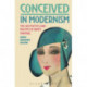 Conceived in Modernism: The Aesthetics and Politics of Birth Control