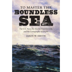 To Master the Boundless Sea: The U.S. Navy, the Marine Environment, and the Cartography of Empire