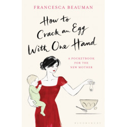 How to Crack an Egg with One Hand: A Pocketbook for the New Mother