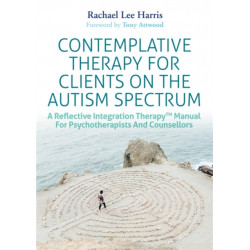 Contemplative Therapy for Clients on the Autism Spectrum: A Reflective Integration Therapy™ Manual for Psychotherapists and Counsellors