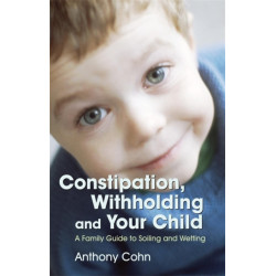 Constipation, Withholding and Your Child: A Family Guide to Soiling and Wetting