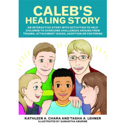 Caleb's Healing Story: An interactive story with activities to help children to overcome challenges arising from trauma, attachment issues, adoption or fostering