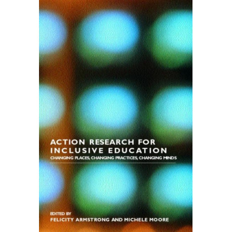 Action Research for Inclusive Education: Changing Places, Changing Practices, Changing Minds