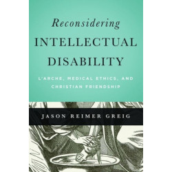 Reconsidering Intellectual Disability: L'Arche, Medical Ethics, and Christian Friendship