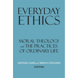 Everyday Ethics: Moral Theology and the Practices of Ordinary Life
