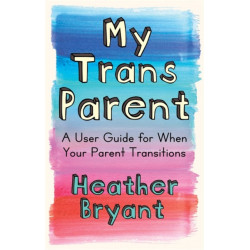 My Trans Parent: A User Guide for When Your Parent Transitions