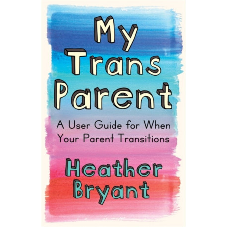My Trans Parent: A User Guide for When Your Parent Transitions