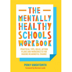 The Mentally Healthy Schools Workbook: Practical Tips, Ideas, Action Plans and Worksheets for Making Meaningful Change