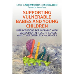 Supporting Vulnerable Babies and Young Children: Interventions for Working with Trauma, Mental Health, Illness and Other Complex Challenges