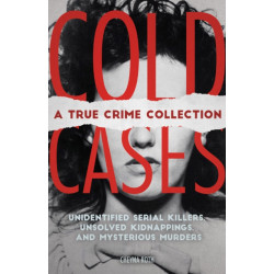 Cold Cases: A True Crime Collection: Unidentified Serial Killers, Unsolved Kidnappings, and Mysterious Murders (Including the Zodiac Killer, Natalee Holloway's Disappearance, the Golden State Killer and More)