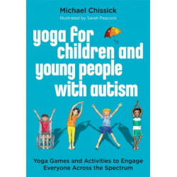 Yoga for Children and Young People with Autism: Yoga Games and Activities to Engage Everyone Across the Spectrum