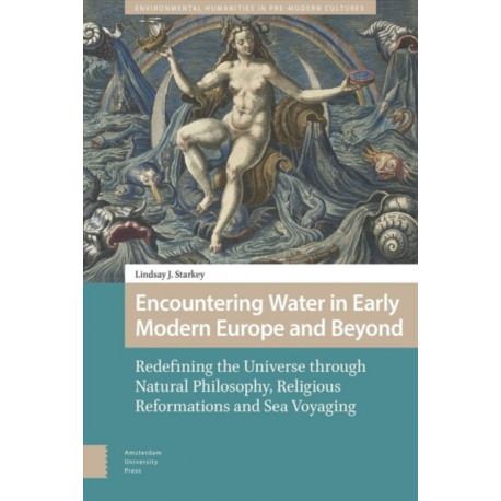 Encountering Water in Early Modern Europe and Beyond: Redefining the Universe through Natural Philosophy, Religious Reformations, and Sea Voyaging