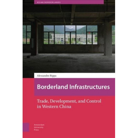 Borderland Infrastructures: Trade, Development, and Control in Western China