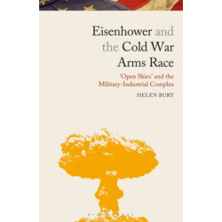Eisenhower and the Cold War Arms Race: ‘Open Skies’ and the Military-Industrial Complex